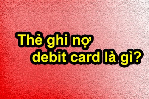 Thẻ ghi nợ – debit card là gì và có mấy loại?
