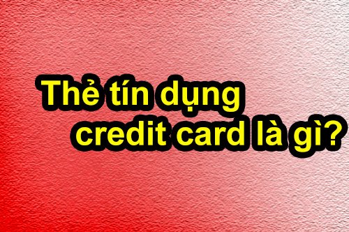 Thẻ tín dụng – credit card là gì và có mấy loại?