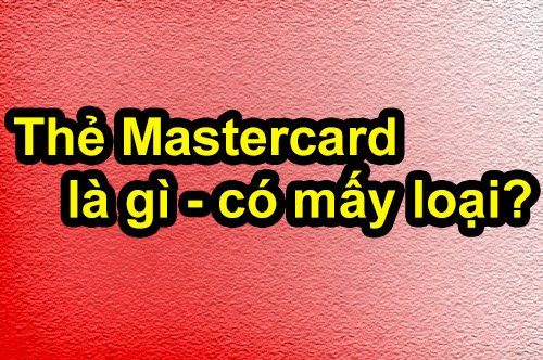 Thẻ Mastercard là gì có mấy loại và gồm những loại nào?