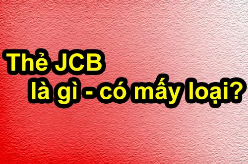 Thẻ JCB card là gì, có mấy loại và gồm những loại nào?