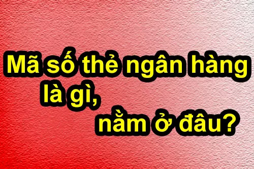 Mã số thẻ ngân hàng là gì, nằm ở đâu?