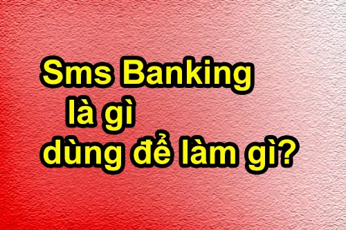 Tìm hiểu dịch vụ SMS Banking là gì, dùng để làm gì?